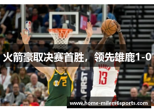 火箭豪取决赛首胜，领先雄鹿1-0