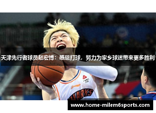 天津先行者球员赵宏博：感恩打球，努力为家乡球迷带来更多胜利