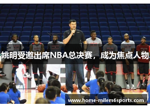 姚明受邀出席NBA总决赛，成为焦点人物