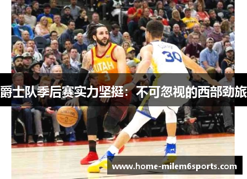爵士队季后赛实力坚挺：不可忽视的西部劲旅