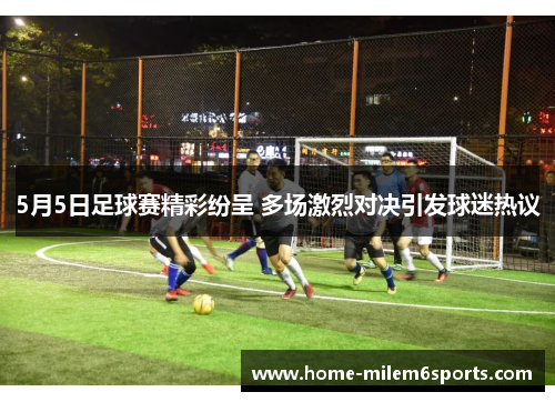 5月5日足球赛精彩纷呈 多场激烈对决引发球迷热议