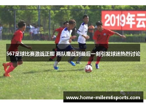 567足球比赛激战正酣 两队鏖战到最后一刻引发球迷热烈讨论