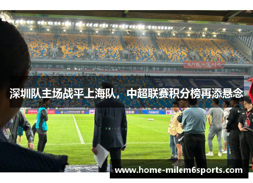 深圳队主场战平上海队，中超联赛积分榜再添悬念