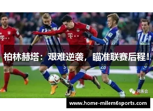 柏林赫塔：艰难逆袭，瞄准联赛后程！