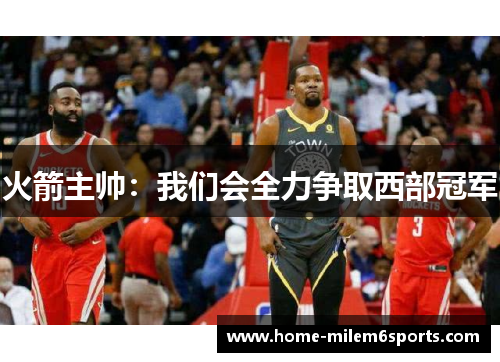 火箭主帅：我们会全力争取西部冠军