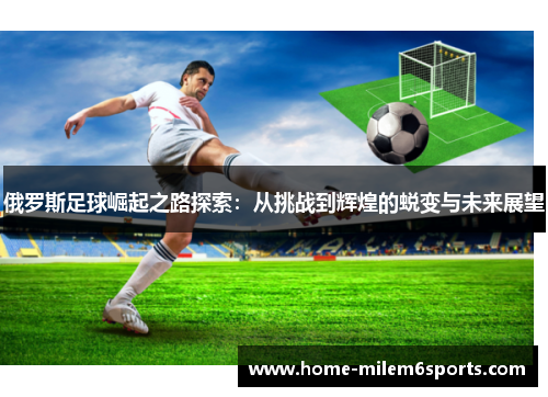 俄罗斯足球崛起之路探索：从挑战到辉煌的蜕变与未来展望