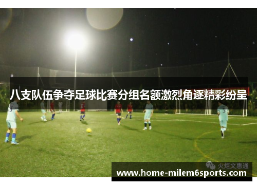 八支队伍争夺足球比赛分组名额激烈角逐精彩纷呈