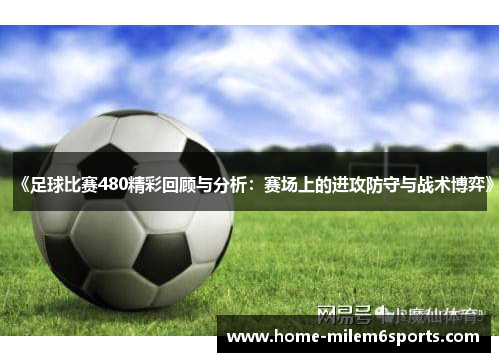 《足球比赛480精彩回顾与分析：赛场上的进攻防守与战术博弈》