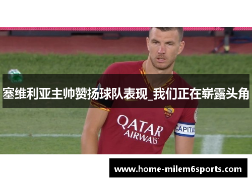 塞维利亚主帅赞扬球队表现_我们正在崭露头角