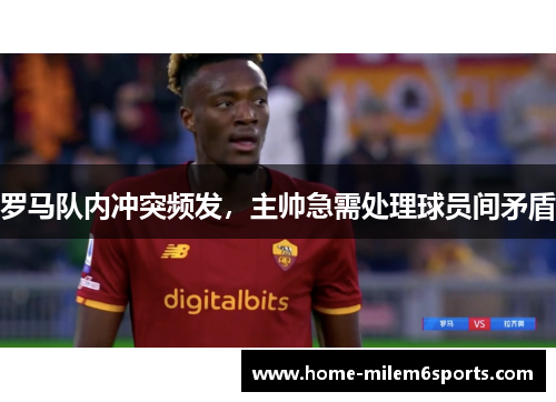 罗马队内冲突频发，主帅急需处理球员间矛盾