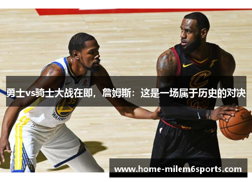 勇士vs骑士大战在即，詹姆斯：这是一场属于历史的对决