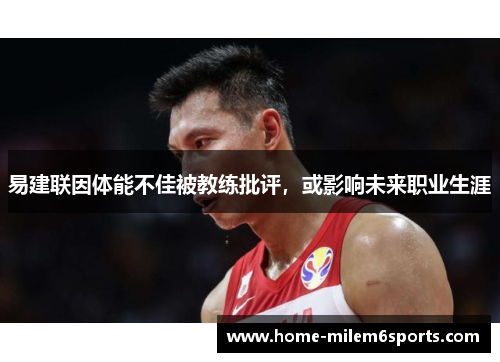 易建联因体能不佳被教练批评，或影响未来职业生涯