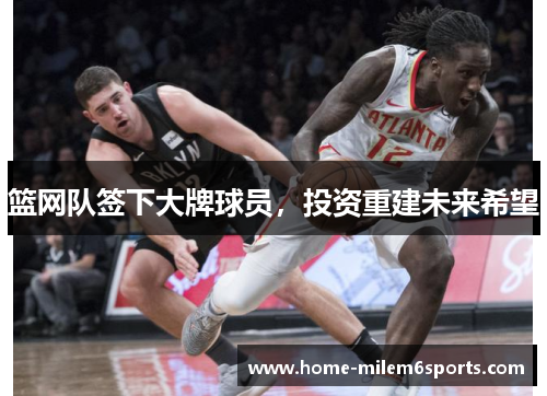 篮网队签下大牌球员，投资重建未来希望