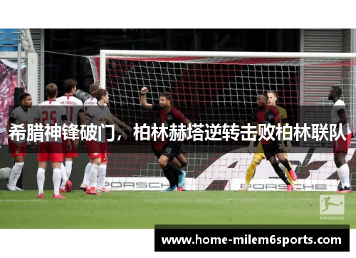 希腊神锋破门，柏林赫塔逆转击败柏林联队