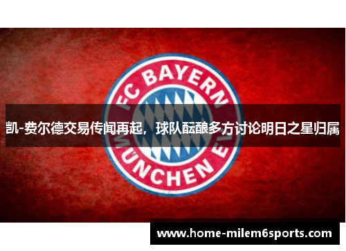 凯-费尔德交易传闻再起，球队酝酿多方讨论明日之星归属