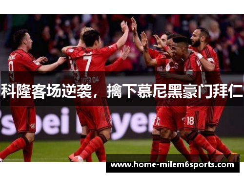 科隆客场逆袭，擒下慕尼黑豪门拜仁