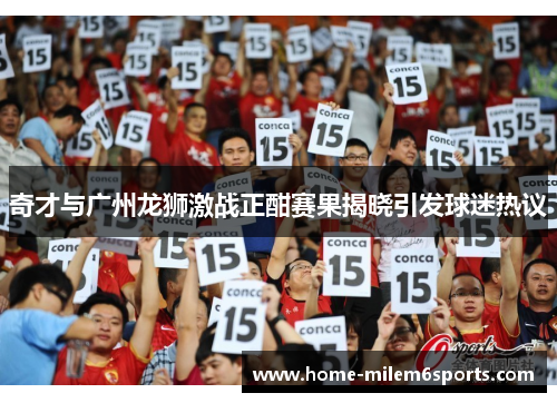 奇才与广州龙狮激战正酣赛果揭晓引发球迷热议