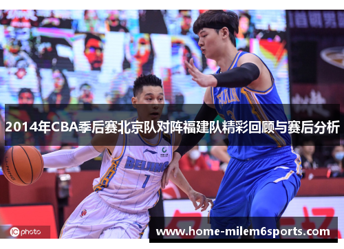 2014年CBA季后赛北京队对阵福建队精彩回顾与赛后分析