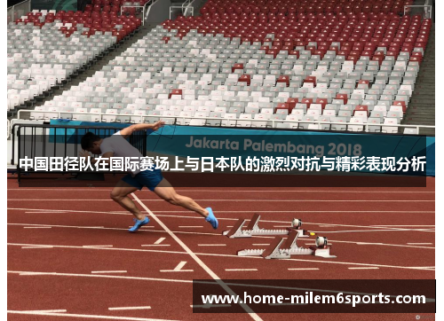 中国田径队在国际赛场上与日本队的激烈对抗与精彩表现分析